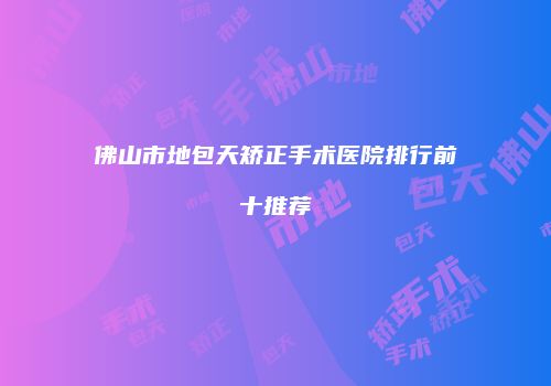 佛山市地包天矫正手术医院排行前十推荐