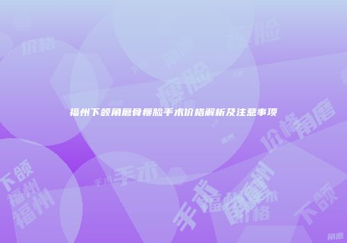 福州下颌角磨骨瘦脸手术价格解析及注意事项