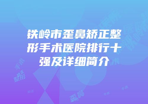 铁岭市歪鼻矫正整形手术医院排行十强及详细简介