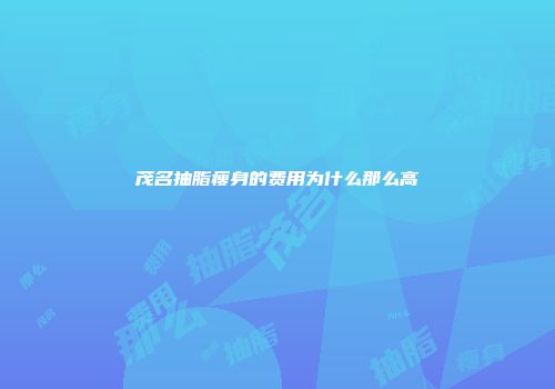 茂名抽脂瘦身的费用为什么那么高