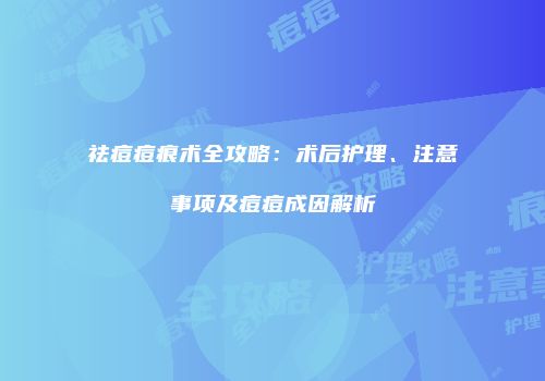祛痘痘痕术全攻略：术后护理、注意事项及痘痘成因解析