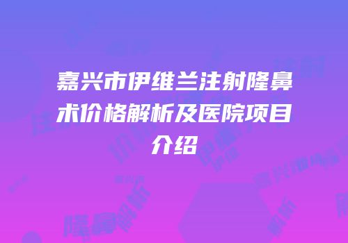 嘉兴市伊维兰注射隆鼻术价格解析及医院项目介绍