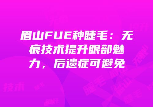 眉山FUE种睫毛：无痕技术提升眼部魅力，后遗症可避免