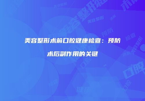 美容整形术前口腔健康检查：预防术后副作用的关键