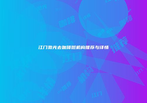 江门激光去咖啡斑机构推荐与详情