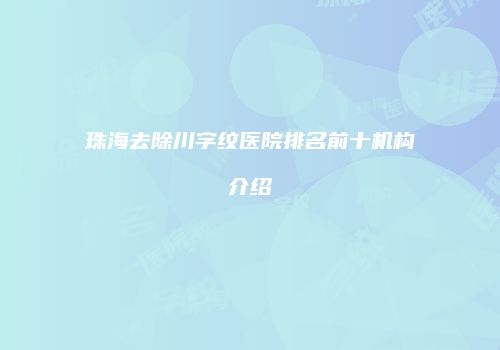 珠海去除川字纹医院排名前十机构介绍