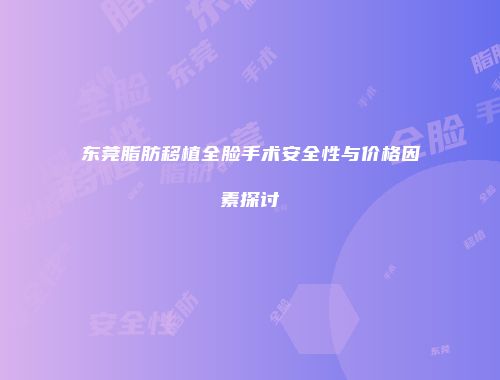东莞脂肪移植全脸手术安全性与价格因素探讨