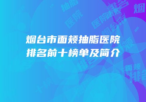 烟台市面颊抽脂医院排名前十榜单及简介