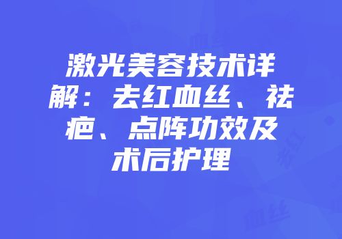激光美容技术详解：去红血丝、祛疤、点阵功效及术后护理