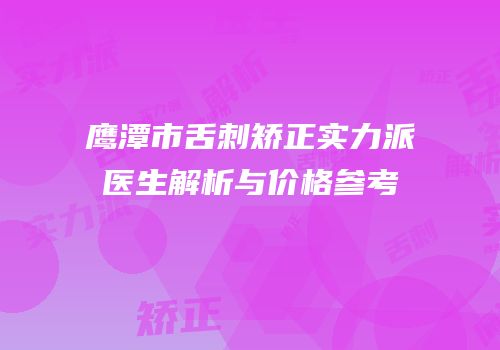 鹰潭市舌刺矫正实力派医生解析与价格参考