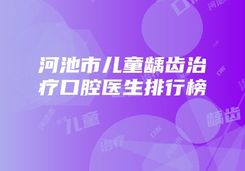河池市儿童龋齿治疗口腔医生排行榜
