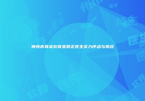 朔州市鼻梁软骨歪矫正医生实力评点与排名