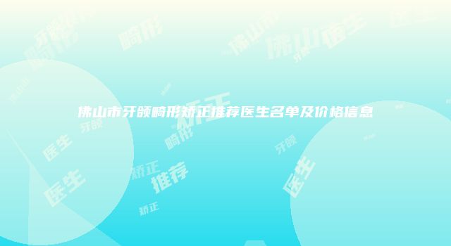 佛山市牙颌畸形矫正推荐医生名单及价格信息