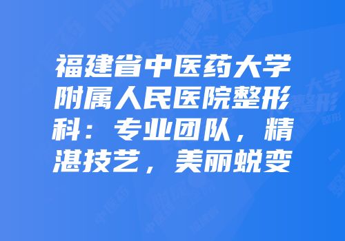 福建省中医药大学附属人民医院整形科：专业团队，精湛技艺，美丽蜕变