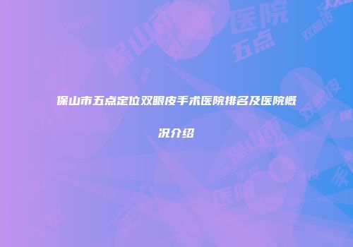 保山市五点定位双眼皮手术医院排名及医院概况介绍