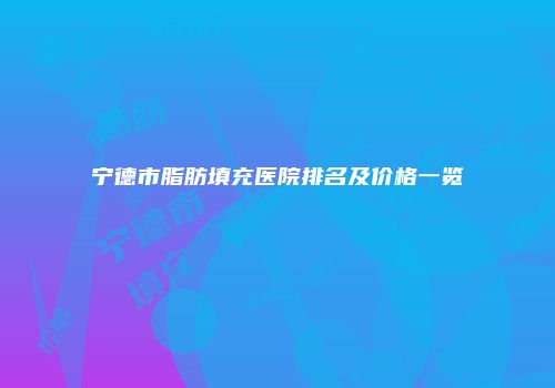 宁德市脂肪填充医院排名及价格一览