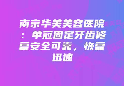 南京华美美容医院：单冠固定牙齿修复安全可靠，恢复迅速