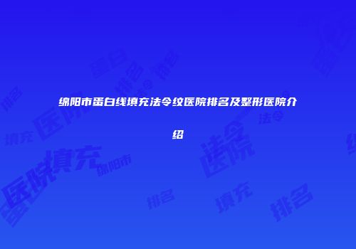 绵阳市蛋白线填充法令纹医院排名及整形医院介绍