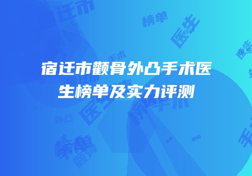 宿迁市颧骨外凸手术医生榜单及实力评测