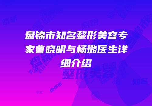 盘锦市知名整形美容专家曹晓明与杨璐医生详细介绍