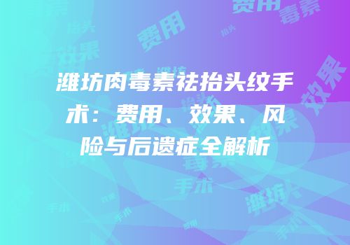 潍坊肉毒素祛抬头纹手术：费用、效果、风险与后遗症全解析