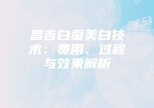 昌吉白蚕美白技术：费用、过程与效果解析