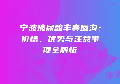 宁波玻尿酸丰鼻唇沟：价格、优势与注意事项全解析
