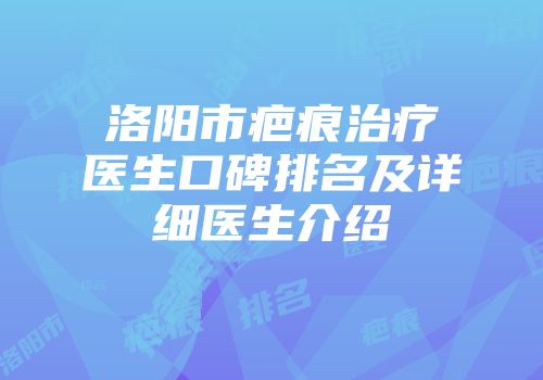 洛阳市疤痕治疗医生口碑排名及详细医生介绍