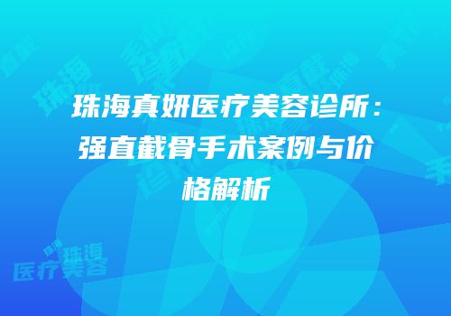 珠海真妍医疗美容诊所：强直截骨手术案例与价格解析