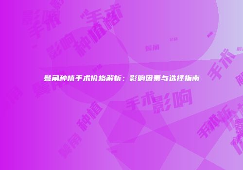 鬓角种植手术价格解析：影响因素与选择指南