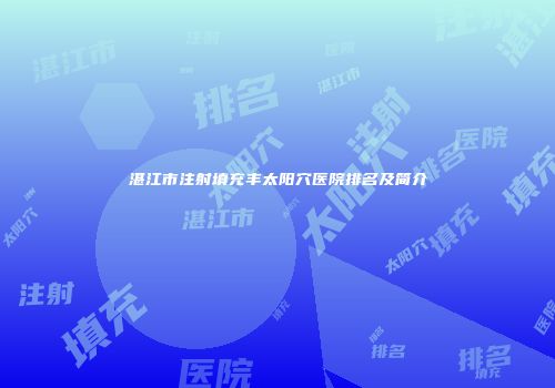 湛江市注射填充丰太阳穴医院排名及简介
