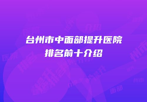 台州市中面部提升医院排名前十介绍