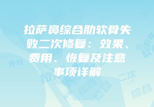 拉萨鼻综合肋软骨失败二次修复：效果、费用、恢复及注意事项详解