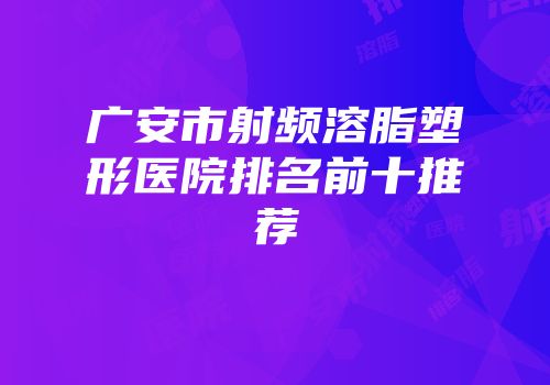 广安市射频溶脂塑形医院排名前十推荐