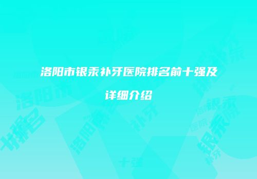 洛阳市银汞补牙医院排名前十强及详细介绍