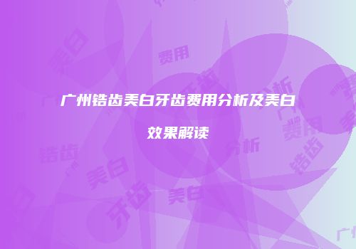 广州锆齿美白牙齿费用分析及美白效果解读