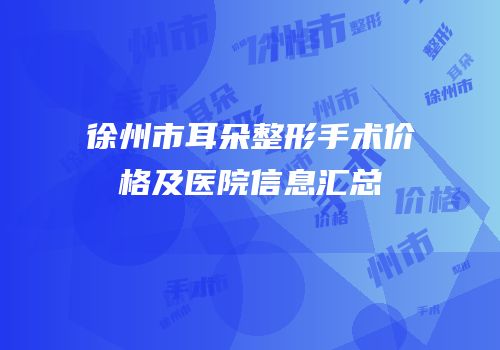 徐州市耳朵整形手术价格及医院信息汇总