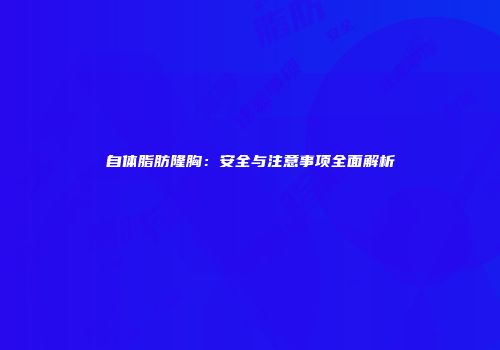 自体脂肪隆胸：安全与注意事项全面解析