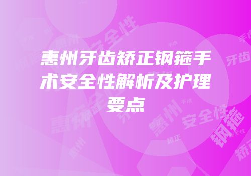 惠州牙齿矫正钢箍手术安全性解析及护理要点
