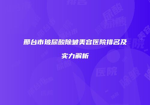 邢台市玻尿酸除皱美容医院排名及实力解析