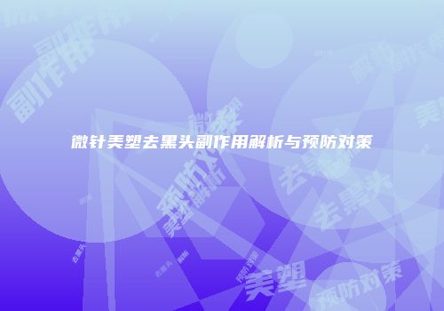 微针美塑去黑头副作用解析与预防对策