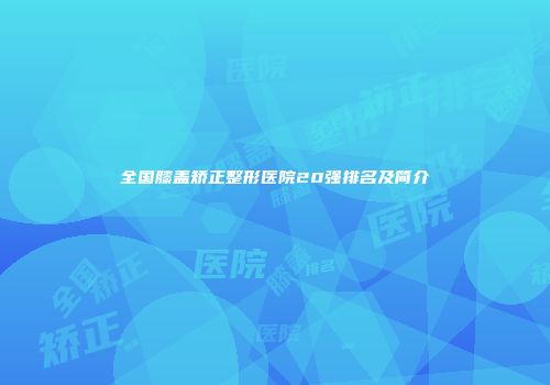 全国膝盖矫正整形医院20强排名及简介