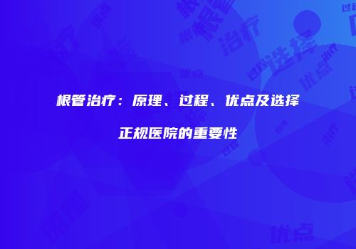 根管治疗：原理、过程、优点及选择正规医院的重要性