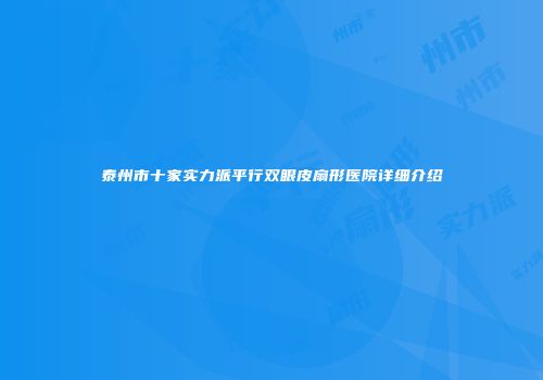 泰州市十家实力派平行双眼皮扇形医院详细介绍
