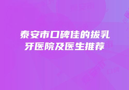 泰安市口碑佳的拔乳牙医院及医生推荐
