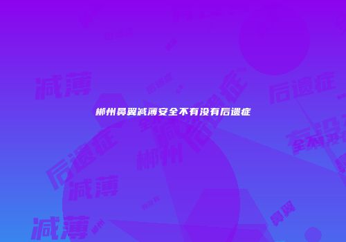 郴州鼻翼减薄安全不有没有后遗症