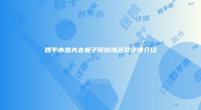 四平市激光去瘊子医院排名及详细介绍
