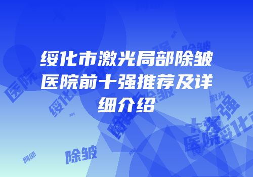 绥化市激光局部除皱医院前十强推荐及详细介绍