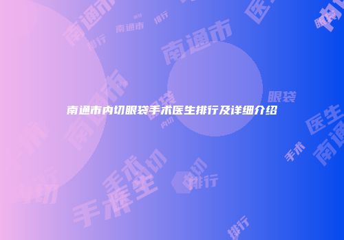南通市内切眼袋手术医生排行及详细介绍