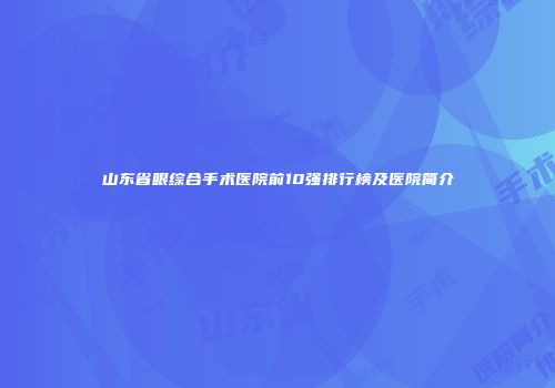 山东省眼综合手术医院前10强排行榜及医院简介